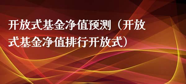 开放式基金净值预测（开放式基金净值排行开放式）_https://www.fsyjjx.cn_问财精选_第1张