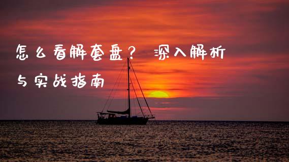怎么看解套盘？ 深入解析与实战指南_https://www.fsyjjx.cn_期货研报_第1张