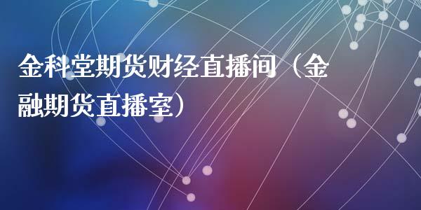 金科堂期货财经直播间（金融期货直播室）_https://www.fsyjjx.cn_期货在线_第1张