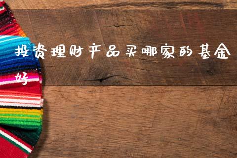投资理财产品买哪家的基金好_https://www.fsyjjx.cn_理财资讯_第1张