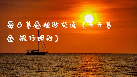 每日基金理财交流（天天基金 银行理财）_https://www.fsyjjx.cn_理财资讯_第1张