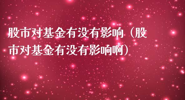 股市对基金有没有影响（股市对基金有没有影响啊）_https://www.fsyjjx.cn_问财精选_第1张