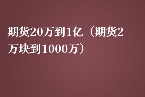 期货20万到1亿（期货2万块到1000万）_https://www.fsyjjx.cn_理财资讯_第1张