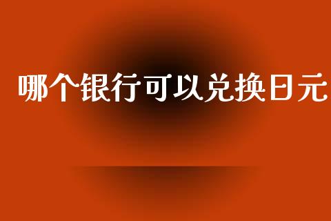 哪个银行可以兑换日元_https://www.fsyjjx.cn_期货资讯_第1张