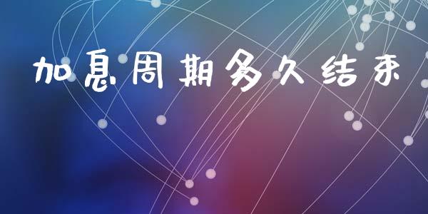 加息周期多久结束_https://www.fsyjjx.cn_股市分析_第1张