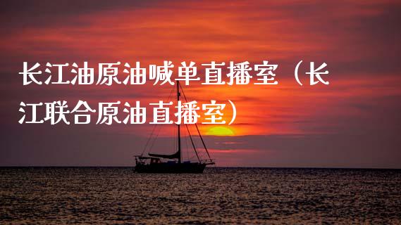 长江油原油喊单直播室（长江联合原油直播室）_https://www.fsyjjx.cn_期货在线_第1张