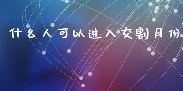 什么人可以进入交割月份_https://www.fsyjjx.cn_股指期货_第1张