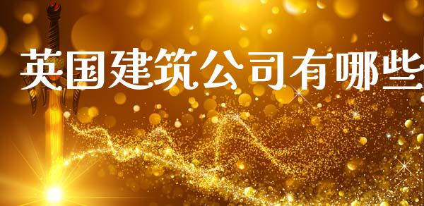 英国建筑公司有哪些_https://www.fsyjjx.cn_股票指导_第1张