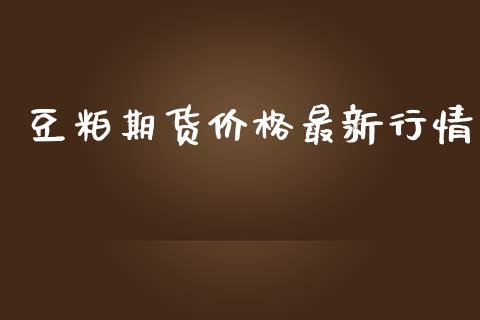 豆粕期货价格最新行情_https://www.fsyjjx.cn_期货研报_第1张