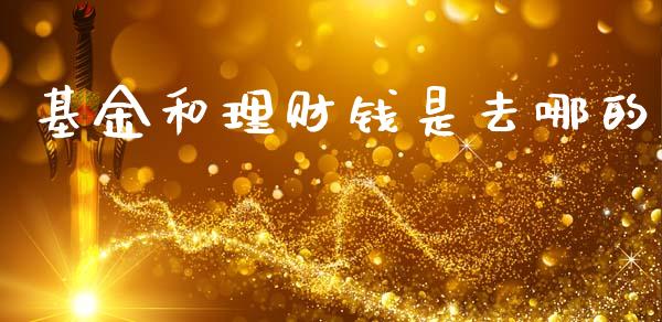 基金和理财钱是去哪的_https://www.fsyjjx.cn_理财资讯_第1张