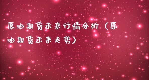 原油期货未来行情分析（原油期货未来走势）_https://www.fsyjjx.cn_期货资讯_第1张