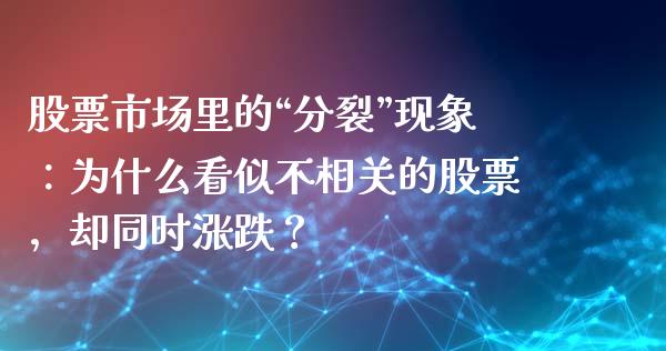 股票市场里的“分裂”现象：为什么看似不相关的股票，却同时涨跌？_https://www.fsyjjx.cn_理财资讯_第1张