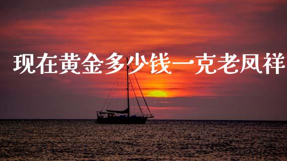 现在黄金多少钱一克老凤祥_https://www.fsyjjx.cn_期货资讯_第1张