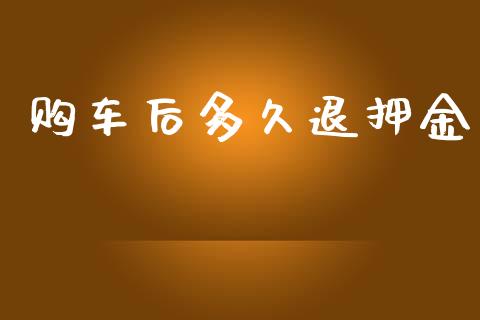购车后多久退押金_https://www.fsyjjx.cn_问财精选_第1张