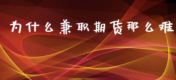 为什么兼职期货那么难_https://www.fsyjjx.cn_股票指导_第1张
