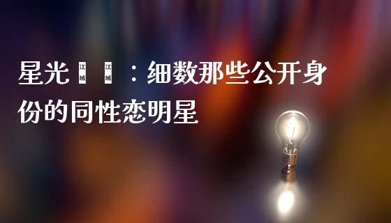 星光熠熠：细数那些公开身份的同性恋明星_https://www.fsyjjx.cn_股指期货_第1张