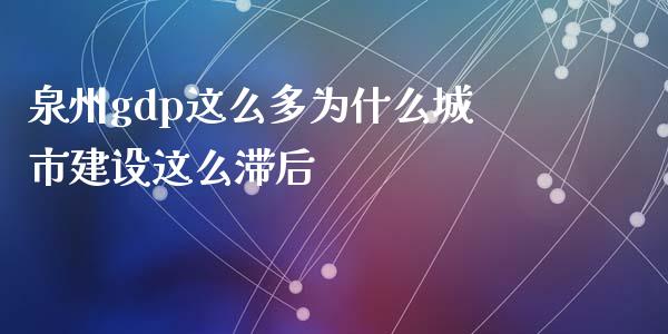 泉州gdp这么多为什么城市建设这么滞后_https://www.fsyjjx.cn_股指期货_第1张
