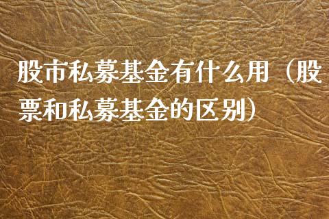股市私募基金有什么用（股票和私募基金的区别）_https://www.fsyjjx.cn_理财资讯_第1张