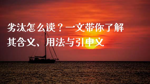 劣汰怎么读？一文带你了解其含义、用法与引申义_https://www.fsyjjx.cn_期货在线_第1张