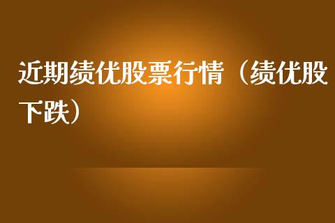 近期绩优股票行情（绩优股下跌）_https://www.fsyjjx.cn_股市分析_第1张