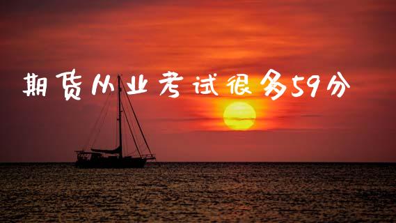 期货从业考试很多59分_https://www.fsyjjx.cn_期货研报_第1张