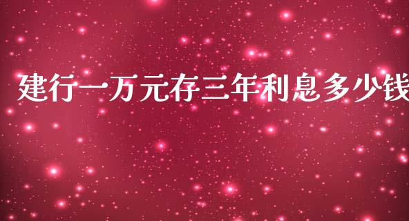 建行一万元存三年利息多少钱_https://www.fsyjjx.cn_股市分析_第1张