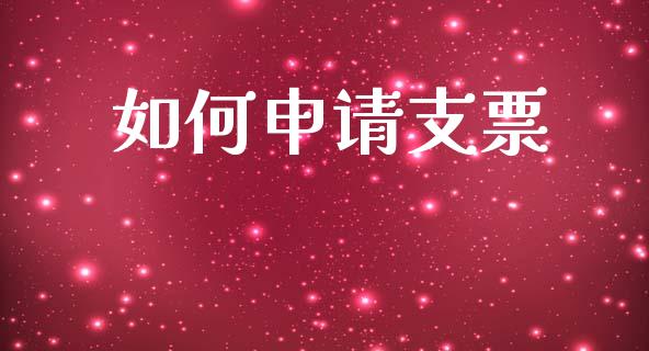 如何申请支票_https://www.fsyjjx.cn_问财精选_第1张