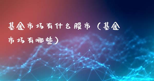 基金市场有什么股市（基金市场有哪些）_https://www.fsyjjx.cn_理财资讯_第1张