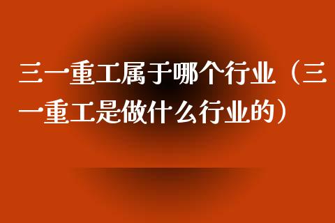三一重工属于哪个行业（三一重工是做什么行业的）_https://www.fsyjjx.cn_股票指导_第1张