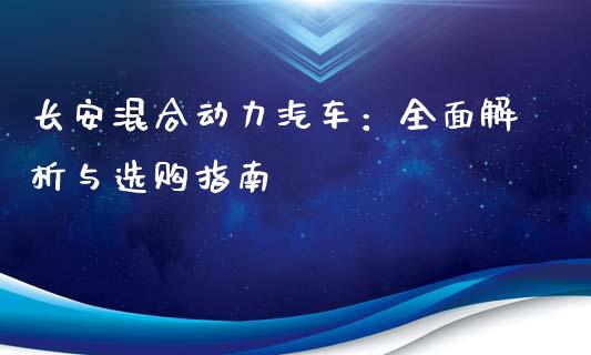 长安混合动力汽车：全面解析与选购指南_https://www.fsyjjx.cn_股市分析_第1张