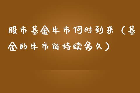 股市基金牛市何时到来（基金的牛市能持续多久）_https://www.fsyjjx.cn_问财精选_第1张