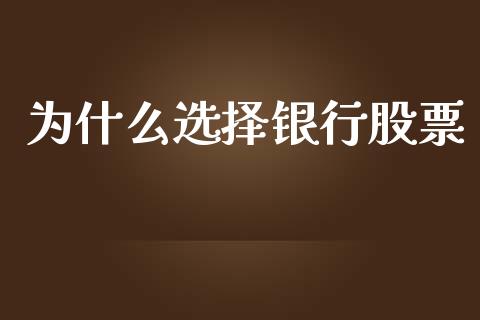 为什么选择银行股票_https://www.fsyjjx.cn_期货资讯_第1张