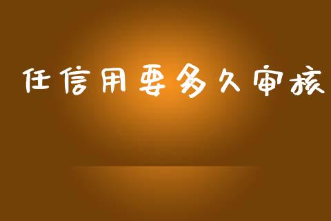 任信用要多久审核_https://www.fsyjjx.cn_期货在线_第1张