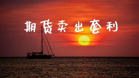 期货卖出套利_https://www.fsyjjx.cn_期货资讯_第1张