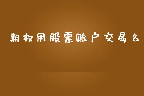 期权用股票账户交易么_https://www.fsyjjx.cn_期货在线_第1张