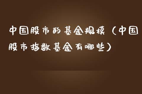 中国股市的基金规模（中国股市指数基金有哪些）_https://www.fsyjjx.cn_理财资讯_第1张
