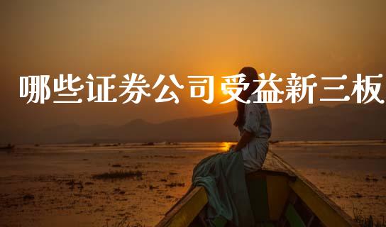哪些证券公司受益新三板_https://www.fsyjjx.cn_期货在线_第1张