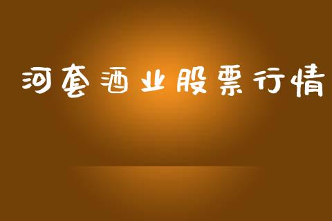 河套酒业股票行情_https://www.fsyjjx.cn_股市分析_第1张
