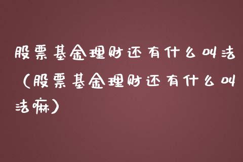 股票基金理财还有什么叫法（股票基金理财还有什么叫法嘛）_https://www.fsyjjx.cn_理财资讯_第1张