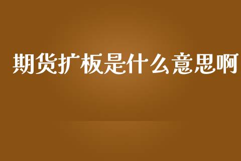 期货扩板是什么意思啊_https://www.fsyjjx.cn_股票指导_第1张