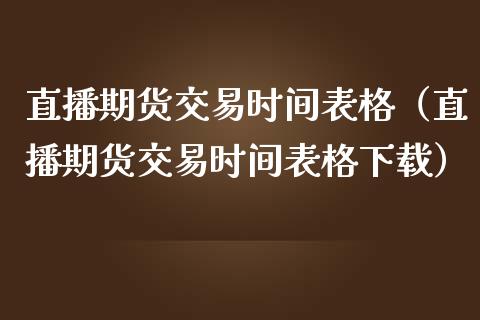 直播期货交易时间表格（直播期货交易时间表格下载）_https://www.fsyjjx.cn_期货在线_第1张