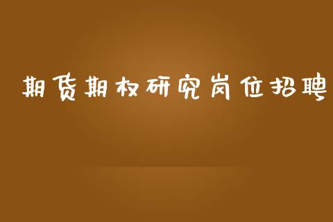 期货期权研究岗位招聘_https://www.fsyjjx.cn_股指期货_第1张