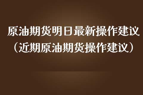 原油期货明日最新操作建议（近期原油期货操作建议）_https://www.fsyjjx.cn_期货资讯_第1张