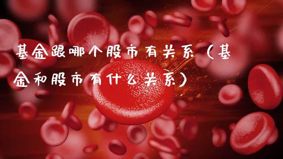 基金跟哪个股市有关系（基金和股市有什么关系）_https://www.fsyjjx.cn_问财精选_第1张