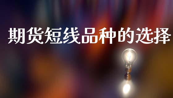期货短线品种的选择_https://www.fsyjjx.cn_期货研报_第1张