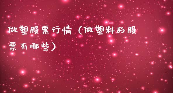 做塑股票行情（做塑料的股票有哪些）_https://www.fsyjjx.cn_股市分析_第1张