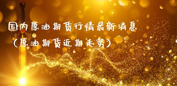 国内原油期货行情最新消息（原油期货近期走势）_https://www.fsyjjx.cn_期货资讯_第1张