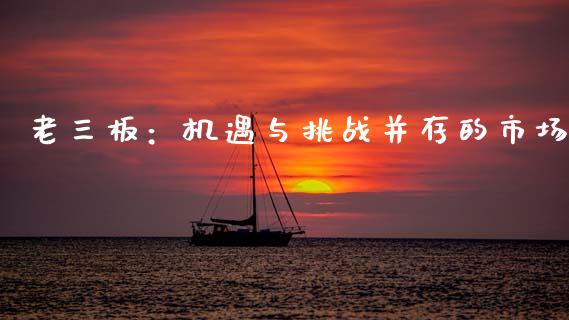 老三板：机遇与挑战并存的市场_https://www.fsyjjx.cn_期货在线_第1张