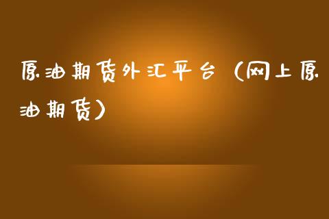 原油期货外汇平台（网上原油期货）_https://www.fsyjjx.cn_期货资讯_第1张