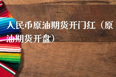 人民币原油期货开门红（原油期货开盘）_https://www.fsyjjx.cn_期货研报_第1张